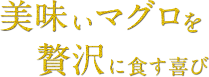 美味いマグロを贅沢に食す喜び