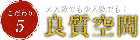 大人数でも少人数でも!良質空間